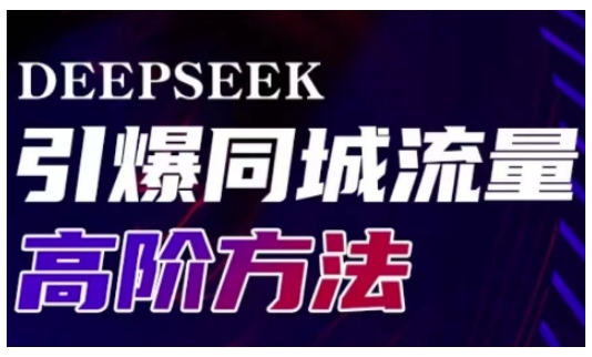 Deepseek引爆同城引流高阶玩法,助力实体门店实现高效转化与传播-阳知网创资源库