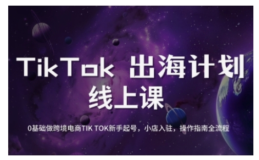 TikTok跨境电商新手起号与运营全攻略,0基础做跨境电商TIKTOK新手起号,小店入驻,操作指南全流程-阳知网创资源库