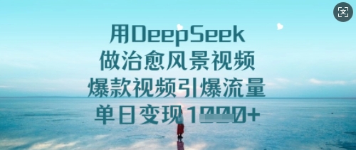 用DeepSeek做治愈风景视频,爆款视频引爆流量,单日变现多张-阳知网创资源库