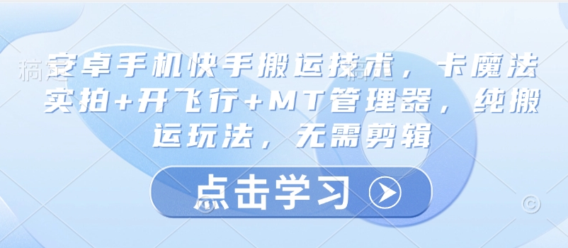 安卓手机快手搬运技术,卡魔法实拍+开飞行+MT管理器,纯搬运玩法,无需剪辑-阳知网创资源库