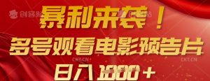 暴利来袭，多号观看电影预告片，可以批量可矩阵，日入多张-阳知网创资源库