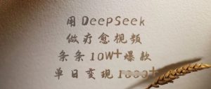 用DeepSeek做疗愈视频,条条10W+爆款,单日变现多张-阳知网创资源库