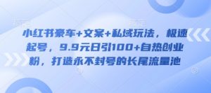 小红书豪车+文案+私域玩法,极速起号,9.9元日引100+自热创业粉,打造永不封号的长尾流量池-阳知网创资源库