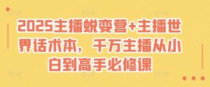 2025主播蜕变营+主播世界话术本，千万主播从小白到高手必修课-阳知网创资源库