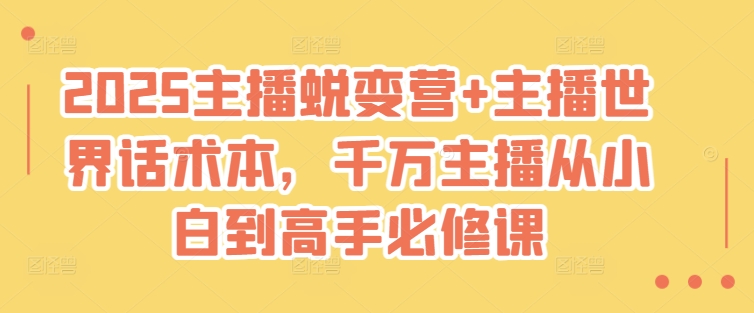 2025主播蜕变营+主播世界话术本，千万主播从小白到高手必修课-阳知网创资源库