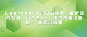 Deepseek+小绿书掘金,最新蓝海赛道,日入6k+,小白闭眼也要做, 保姆式教学-阳知网创资源库