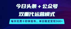 今日头条+公众号双重代运营模式，每天花费十秒钟发布，单日稳定变现3张【揭秘】-阳知网创资源库