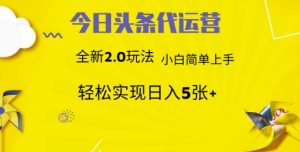 今日头条代运营,新2.0玩法,小白轻松做,每日实现躺Z5张【揭秘】-阳知网创资源库