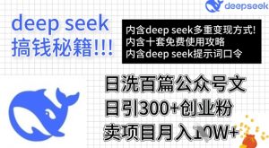 用DeepSeek日洗百篇公众号文章，轻松日引300+创业粉，卖项目月入1w+-阳知网创资源库