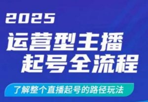 2025运营型主播起号全流程,了解整个直播起号的路径玩法(全程一个半小时,干货满满)-阳知网创资源库