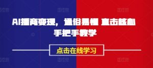 AI播商变现,通俗易懂 直击核心 手把手教学-阳知网创资源库