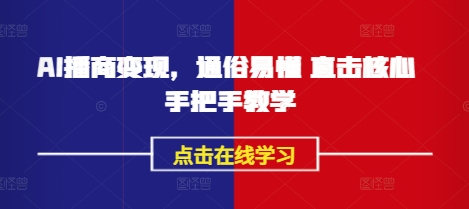 AI播商变现,通俗易懂 直击核心 手把手教学-阳知网创资源库