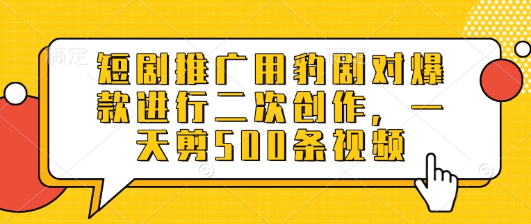 短剧推广用豹剧对爆款进行二次创作，一天剪500条视频-阳知网创资源库