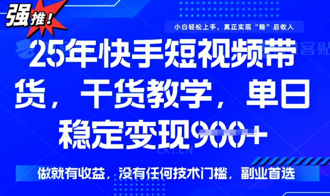 25年最新快手短视频带货,单日稳定变现900+,没有技术门槛,做就有收益【揭秘】-阳知网创资源库