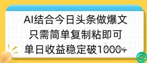 ai结合今日头条做半原创爆款视频,单日收益稳定多张,只需简单复制粘-阳知网创资源库
