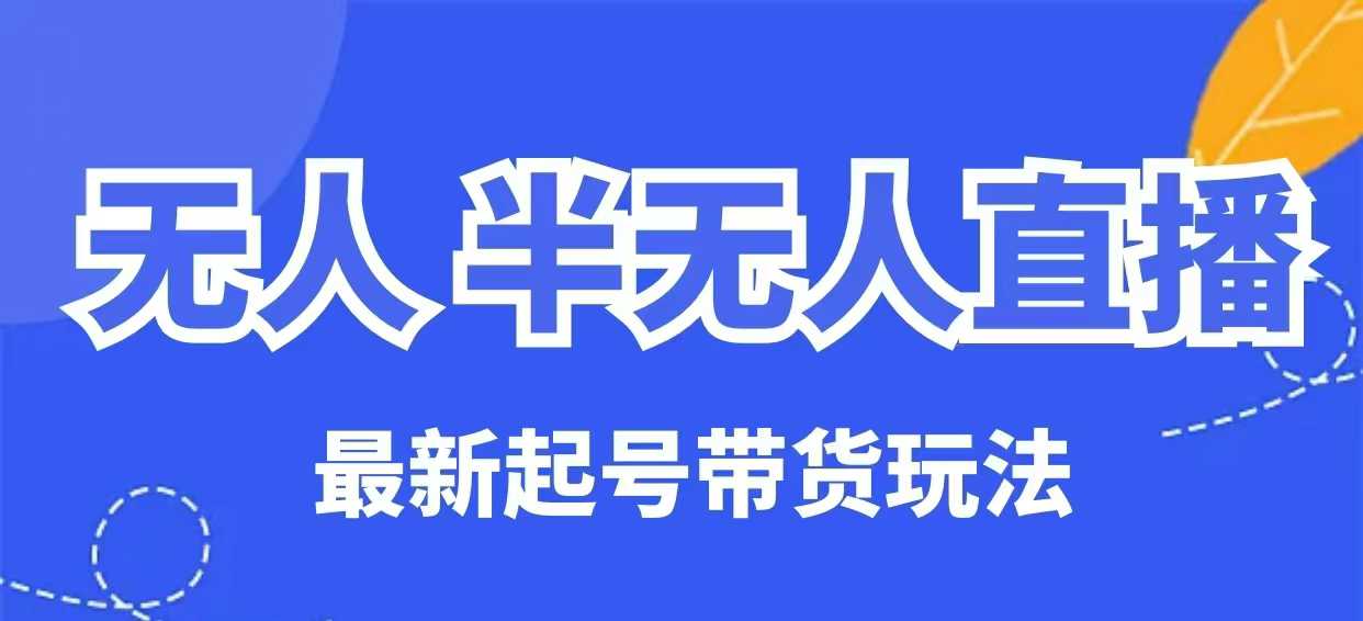 无人半无人直播最新起号带货玩法,全是干货(保姆级教程)-阳知网创资源库