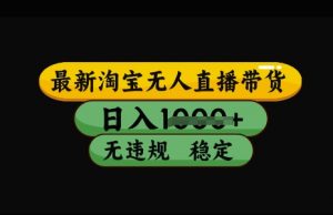 最新淘宝无人直播带货,日入几张,不违规不封号稳定,3月中旬研究的独家技术,操作简单【揭秘】-阳知网创资源库