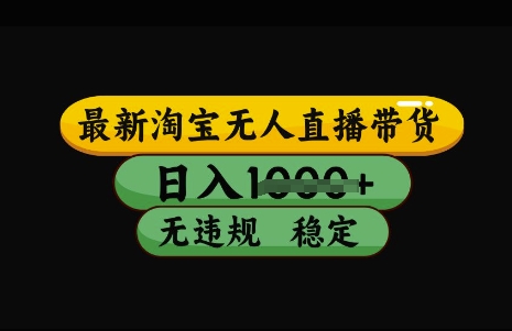 最新淘宝无人直播带货,日入几张,不违规不封号稳定,3月中旬研究的独家技术,操作简单【揭秘】-阳知网创资源库
