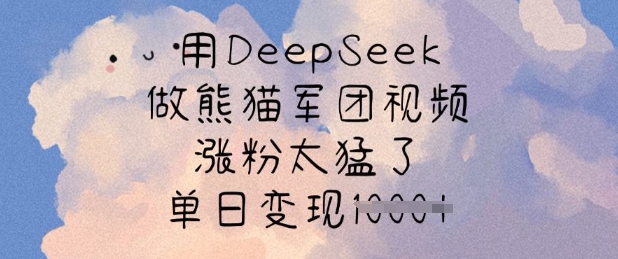 用DeepSeek做熊猫军团视频，涨粉太猛了，单日变现多张-阳知网创资源库