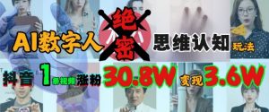 AI数字人绝密思维认知玩法,抖音1条视频涨粉30.8W,变现过W-阳知网创资源库