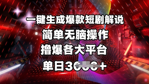 全网首发!一键生成爆款短剧解说,操作简单,撸爆各大平台,单日多张-阳知网创资源库
