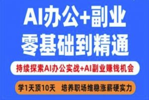 AI办公+副业,零基础到精通,持续探索AI办公实战+AI副业挣钱机会-阳知网创资源库