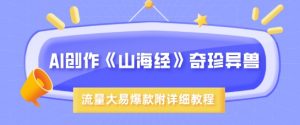 AI创作《山海经》奇珍异兽,超现实画风,流量大易爆款,附详细教程-阳知网创资源库