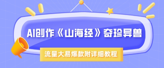 AI创作《山海经》奇珍异兽,超现实画风,流量大易爆款,附详细教程-阳知网创资源库