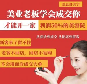 美业老板学会成交,你才能开一家利润50的美容院,从面诊到成交,从拓客到留客-阳知网创资源库