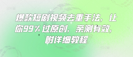 爆款短剧视频去重手法,让你99%过原创,亲测有效,附详细教程-阳知网创资源库