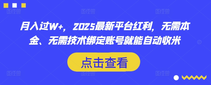 月入过W+,2025最新平台红利,无需本金、无需技术绑定账号就能自动收米-阳知网创资源库