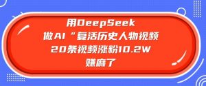 用DeepSeek做AI“复活历史人物”视频,20条视频涨粉10.2W,挣麻了-阳知网创资源库