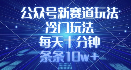 公众号新赛道玩法,冷门玩法,每天十分钟,条条10w+-阳知网创资源库
