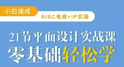 AIGC电商必备实操21节平面设计实战课,教你玩转AI-阳知网创资源库