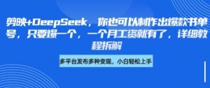 剪映+DeepSeek,你也可以制作出爆款书单号,只要爆一个,一个月工资就有了,详细教程拆解-阳知网创资源库