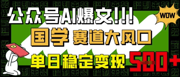 公众号AI爆文,国学赛道大风口,小白轻松上手,单日稳定变现5张-阳知网创资源库