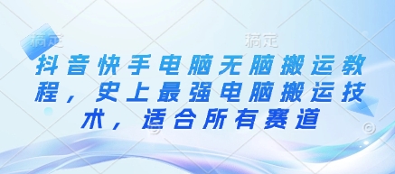 抖音快手电脑无脑搬运教程,史上最强电脑搬运技术,适合所有赛道-阳知网创资源库