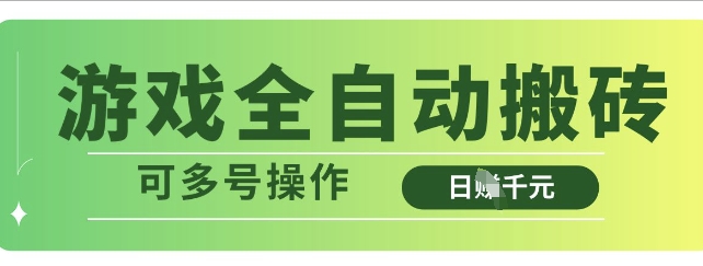 游戏全自动搬砖,解放双手无脑日入多张,可多号操作【揭秘】-阳知网创资源库