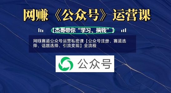 网创赛道公众号运营私密课【公众号注册、赛道选择、话题选择、引流变现】全流程-阳知网创资源库