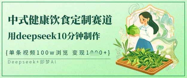爆火中式健康饮食定制赛道,用deepseek10分钟制作,单条视频100w浏览,单日变现多张-阳知网创资源库