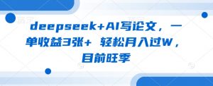 deepseek+AI写论文,一单收益3张+ 轻松月入过W,目前旺季-阳知网创资源库