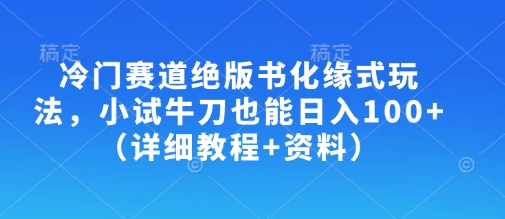 冷门赛道绝版书化缘式玩法,小试牛刀也能日入100+(详细教程+资料)-阳知网创资源库