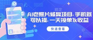 25年最新AI老照片修复项目,手机就可以操,一天接单1k收益-阳知网创资源库