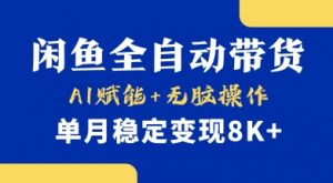 首发【小黄鱼全自动带货】,Ai赋能,无脑操作,单月稳定变现8k+【揭秘】-阳知网创资源库