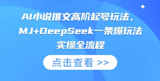 AI小说推文高阶起号玩法,MJ+DeepSeek一条爆玩法实操全流程-阳知网创资源库