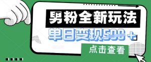 最新男粉暴力变现项目实操版教程,小白也能轻松上手,月入1w【揭秘】-阳知网创资源库