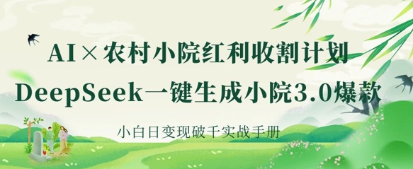 AI+农村小院红利收割:DeepSeek一键生成小院3.0爆款,小白日变现破千实战手册-阳知网创资源库