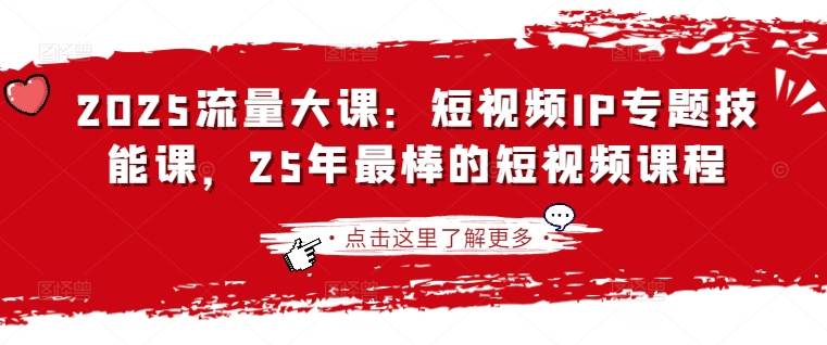 2025流量大课:短视频IP专题技能课,25年最棒的短视频课程-阳知网创资源库