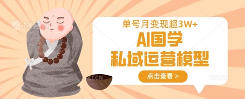 AI国学私域运营模型,单号月变现过W-阳知网创资源库