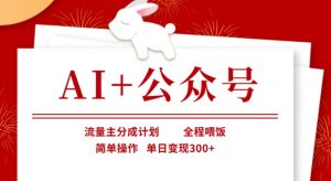 AI+公众号,流量主分成计划,全程喂饭,简单操作,单日变现3张+【揭秘】-阳知网创资源库